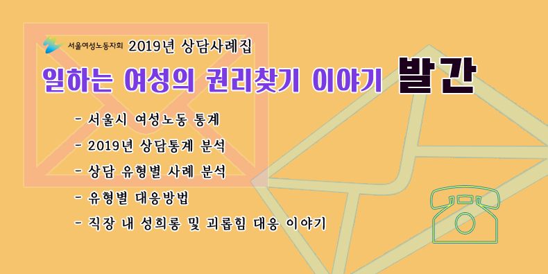 [서울여성노동자회] 2019년 상담사례집 <일하는 여성의 권리찾기 이야기> 발간 (PDF 파일 첨부)
